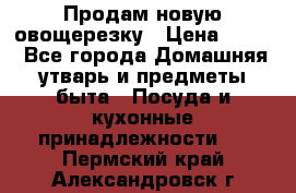 Продам новую овощерезку › Цена ­ 300 - Все города Домашняя утварь и предметы быта » Посуда и кухонные принадлежности   . Пермский край,Александровск г.